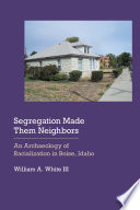 Segregation made them neighbors : an archaeology of racialization in Boise, Idaho /
