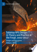 Tabletop RPG Design in Theory and Practice at the Forge, 2001-2012 : Designs and Discussions /