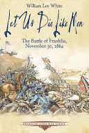 Let us die like men : the Battle of Franklin, November 30, 1864 /