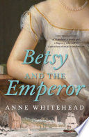 Betsy and the emperor : the true story of Napoleon, a pretty girl, a regency rake and an Australian colonial misadventure /