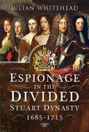 Espionage in the divided Stuart dynasty, 1685-1715 /