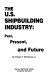 The U.S. shipbuilding industry : past, present, and future /