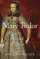 Mary Tudor : princess, bastard, queen /