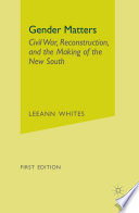 Gender Matters : Civil War, Reconstruction, and the Making of the New South /