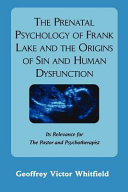 The prenatal psychology of Frank Lake and the origins of sin and human dysfunction : its relevance for the pastor and the psychotherapist /