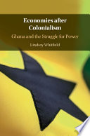 Economies after colonialism : Ghana and the struggle for power /