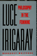 Luce Irigaray : philosophy in the feminine /
