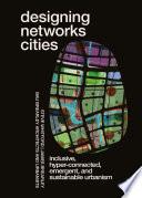 Designing networks cities : inclusive, hyper -connected, emergent, and sustainable urbanism /