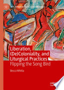 Liberation, (De)Coloniality, and Liturgical Practices : Flipping the Song Bird /