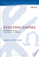 Resisting empire : rethinking the purpose of the letter to "the Hebrews" /