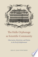 The Halle Orphanage as scientific community : observation, eclecticism, and pietism in the early Enlightenment /