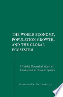 The World Economy, Population Growth, and the Global Ecosystem : A Unified Theoretical Model of Interdependent Dynamic Systems /