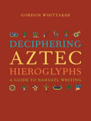 Deciphering Aztec hieroglyphs : a guide to Nahuatl writing /