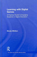 Learning with digital games : a practical guide to engaging students in higher education /