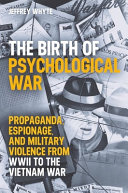 The birth of psychological war : propaganda, espionage, and military violence from WWII to the Vietnam War /