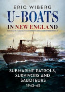 U-boats in New England : submarine patrols, survivors and saboteurs, 1942-45 /