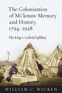 The colonization of Mi'kmaw memory and history, 1794-1928 : the King v. Gabriel Sylliboy /