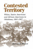 Contested territory : whites, Native Americans, and African Americans in Oklahoma, 1865-1907 /