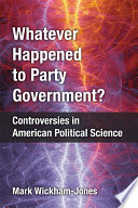 Whatever happened to party government? : controversies in American political science /