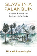 Slave in a palanquin : colonial servitude and resistance in Sri Lanka /