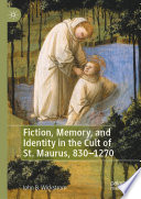 Fiction, Memory, and Identity in the Cult of St. Maurus, 830-1270 /