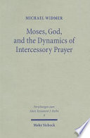 Moses, God, and the dynamics of intercessory prayer : a study of Exodus 32-34 and Numbers 13-14 /