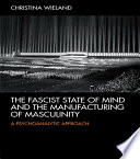 The fascist state of mind and the manufacturing of masculinity : a psychoanalytic approach /