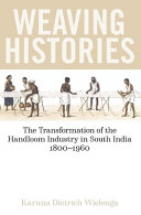 Weaving histories : the transformation of the handloom industry in South India, 1800-1960 /