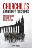 Churchill's abandoned prisoners : the British soldiers deceived in the Russian Civil War /