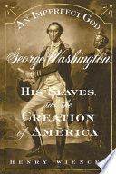 An imperfect god : George Washington, his slaves, and the creation of America /