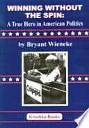 Winning without the spin : a true hero in American politics /