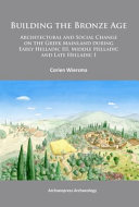 Building the Bronze Age : architectural and social change on the Greek mainland during Early Helladic III, Middle Helladic and Late Helladic I /