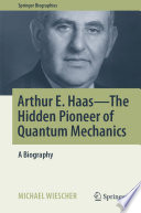 Arthur E. Haas - The Hidden Pioneer of Quantum Mechanics : A Biography /