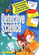 Detective science : 40 crime-solving, case-breaking, crook-catching activities for kids /