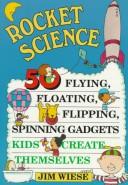 Rocket science : 50 flying, floating, flipping, spinning gadgets kids create themselves /