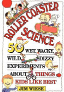 Roller coaster science : 50 wet, wacky, wild, dizzy experiments about things kids like best /