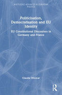 Politicisation, democratisation and identity formation in the EU : constitutional discourses in Germany and France /