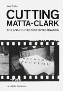 Cutting Matta-Clark : the anarchitecture investigation /