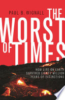 The worst of times : how life on earth survived eighty million years of extinctions /