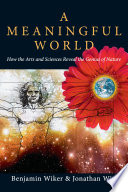 A meaningful world : how the arts and sciences reveal the genius of nature /