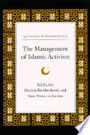 The management of Islamic activism : Salafis, the Muslim Brotherhood, and state power in Jordan /