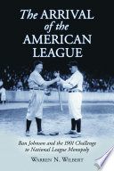 The arrival of the American League : Ban Johnson and the 1901 challenge to National League monopoly /