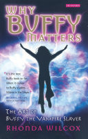 Why Buffy matters : the art of Buffy the vampire slayer /