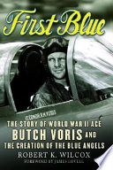 First blue : the story of World War II Ace Butch Voris and the creation of the Blue Angels /