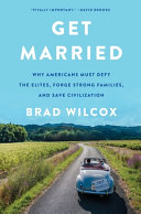 Get married : why Americans must defy the elites, forge strong families, and save civilization /