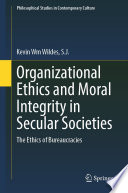 Organizational Ethics and Moral Integrity in Secular Societies : The Ethics of Bureaucracies /
