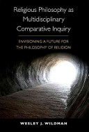 Religious philosophy as multidisciplinary comparative inquiry : envisioning a future for the philosophy of religion /