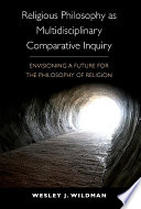 Religious philosophy as multidisciplinary comparative inquiry : envisioning a future for the philosophy of religion /