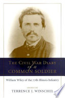 The Civil War diary of a common soldier : William Wiley of the 77th Illinois Infantry /