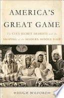 America's great game : the CIA's secret Arabists and the shaping of the modern Middle East /